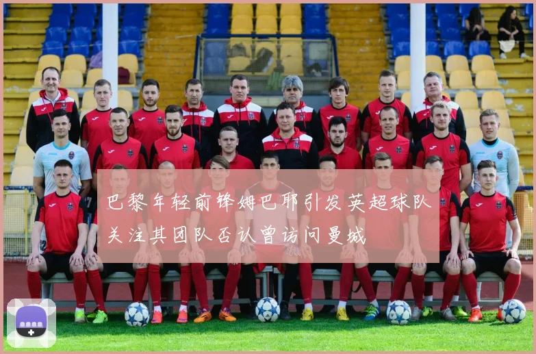 巴黎年轻前锋姆巴耶引发英超球队关注其团队否认曾访问曼城