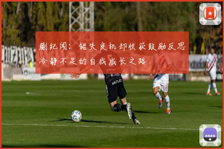 蒯纪闻：错失良机却收获鼓励反思冷静不足的自我成长之路