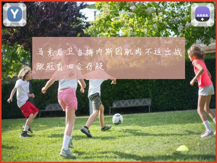 马竞后卫吉梅内斯因肌肉不适出战欧冠首回合存疑