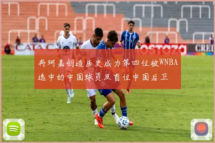 冉珂嘉创造历史成为第四位被WNBA选中的中国球员及首位中国后卫