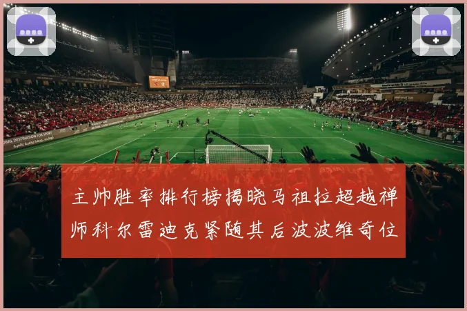主帅胜率排行榜揭晓马祖拉超越禅师科尔雷迪克紧随其后波波维奇位列第十