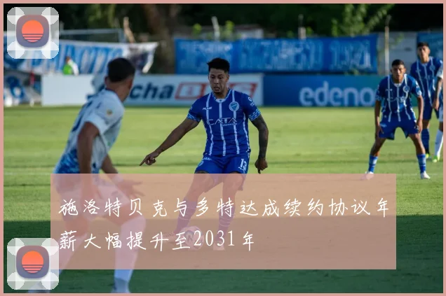 施洛特贝克与多特达成续约协议年薪大幅提升至2031年