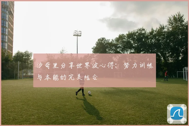沙奇里分享世界波心得：努力训练与本能的完美结合