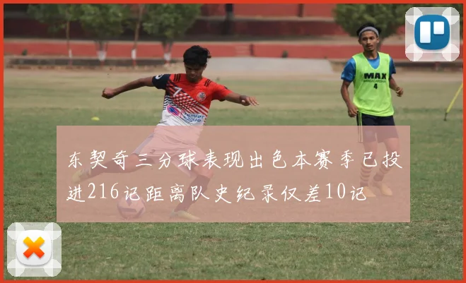 东契奇三分球表现出色本赛季已投进216记距离队史纪录仅差10记