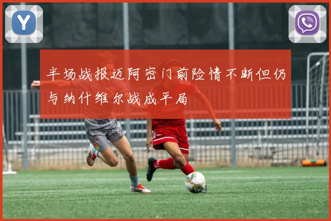 半场战报迈阿密门前险情不断但仍与纳什维尔战成平局