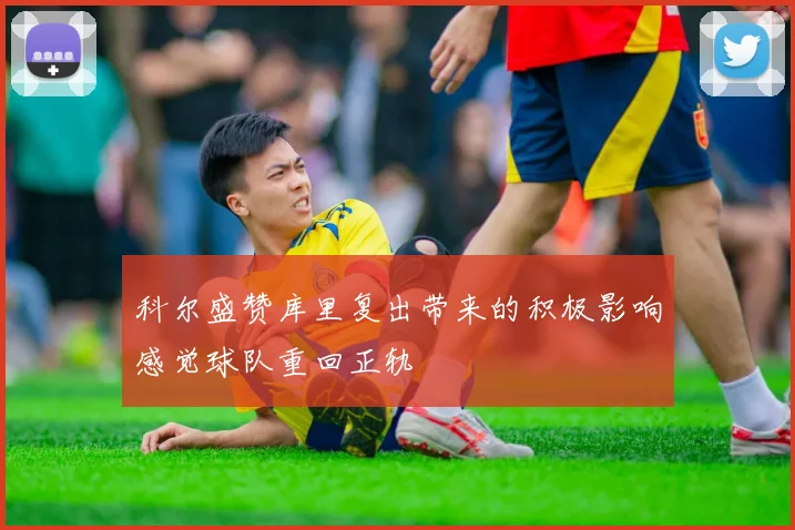 科尔盛赞库里复出带来的积极影响感觉球队重回正轨