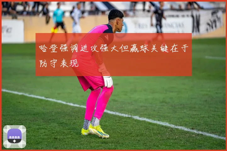 哈登强调进攻强大但赢球关键在于防守表现