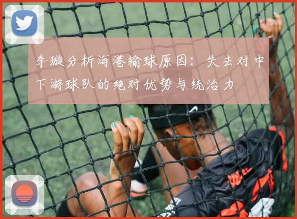 李璇分析海港输球原因：失去对中下游球队的绝对优势与统治力