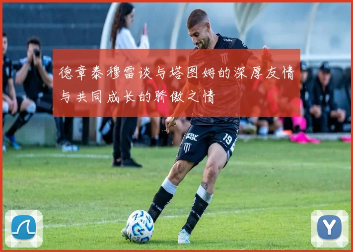 德章泰穆雷谈与塔图姆的深厚友情与共同成长的骄傲之情