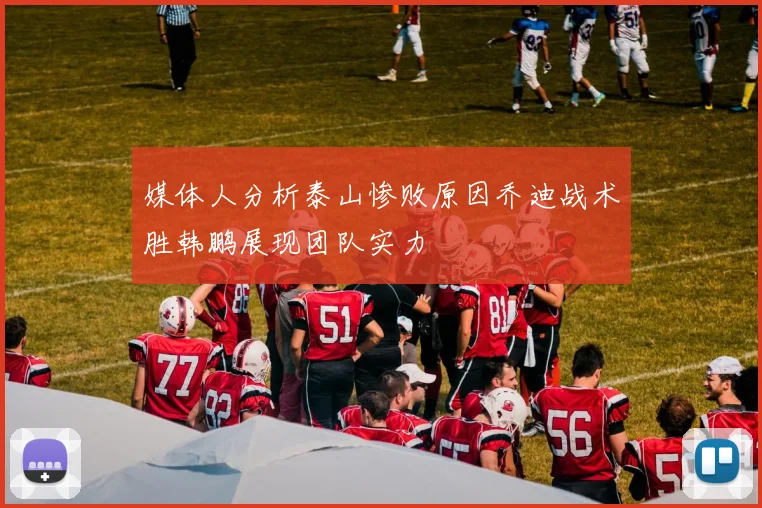 媒体人分析泰山惨败原因乔迪战术胜韩鹏展现团队实力